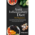 Anti-Inflammatory Diet For Beginners The Complete Elimination Diet, Stress free Meal Plans and Uncover The Foods That Will Heal The Immune System Bett