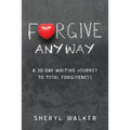 Forgive Anyway: A 30-Day Writing Journey to Total Forgiveness