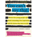 You Can't Say That!: Writers for Young People Talk about Censorship, Free Expression, and the Stories They Have to Tell