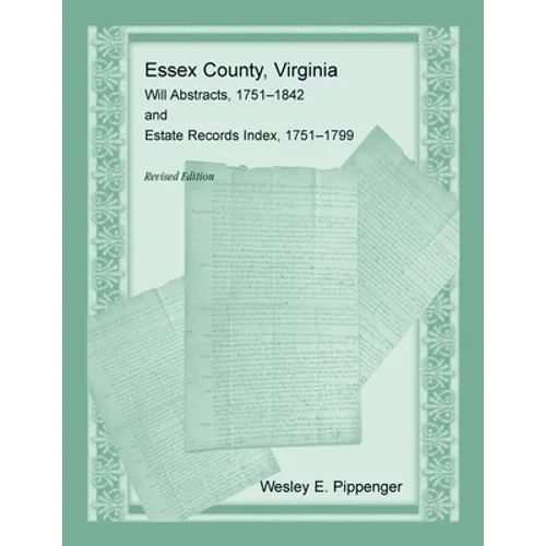 Essex County, Virginia Will Abstracts, 1751-1842 and Estate Records Index, 1751-1799, Revised Edition