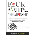 F*ck Your Anxiety... in Relationship: Discover How To Get Over Negative Thinking, Phobias, Jealousy, Build a Long-Lasting Relationship with your Partn