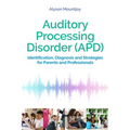 Auditory Processing Disorder (Apd): Identification, Diagnosis and Strategies for Parents and Professionals