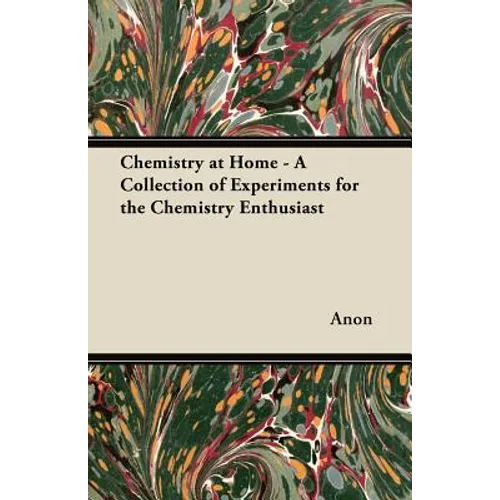 Chemistry at Home - A Collection of Experiments for the Chemistry Enthusiast