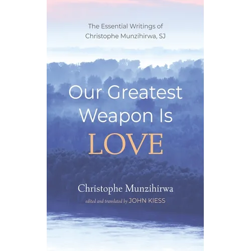 Our Greatest Weapon Is Love: The Essential Writings of Christophe Munzihirwa, Sj