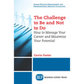 The Challenge to Be and Not to Do: How to Manage Your Career and Maximize Your Potential