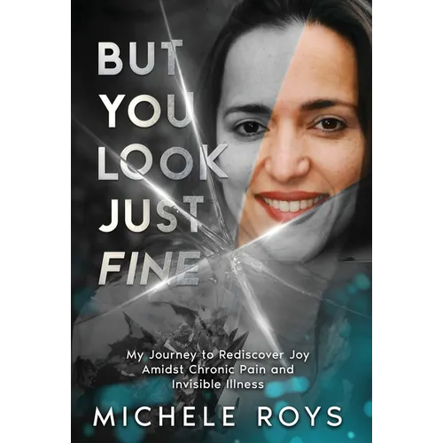 But You Look Just Fine: My Journey to Rediscover Joy Amidst Chronic Pain and Invisible Illness