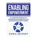 Enabling Empowerment: A Leadership Playbook for Ending Micromanagement and Empowering Decision-Makers