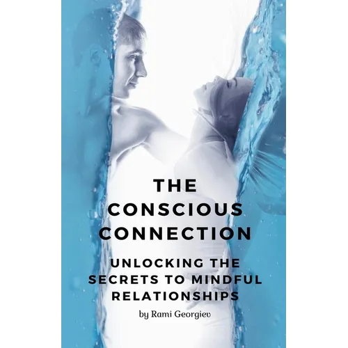 The Conscious Connection: Unlocking the Secrets to Mindful Relationships