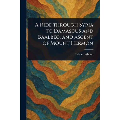 A Ride Through Syria to Damascus and Baalbec, and Ascent of Mount Hermon