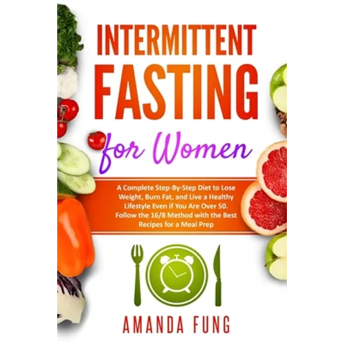 Intermittent fasting for women: A Complete Step-By-Step Diet to Lose Weight, Burn Fat, and Live a Healthy Lifestyle Even if You Are Over 50. Follow th