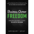 Business Owner Freedom: Transform Your Business to Create the Lifestyle You Desire