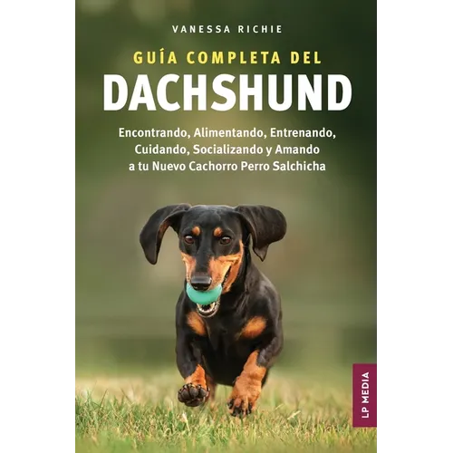 Guía completa del Dachshund: Encontrando, Alimentando, Entrenando, Cuidando, Socializando y Amando a tu Nuevo Cachorro Perro Salchicha