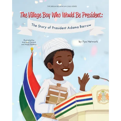 The Village Boy Who Would Be President: The Story of President Adama Barrow