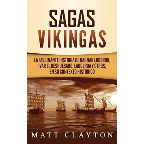 Sagas vikingas: La fascinante historia de Ragnar Lodbrok, Ivar el Deshuesado, Ladgerda y otros, en su contexto histórico