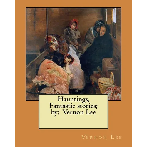 Hauntings, Fantastic stories; by: Vernon Lee