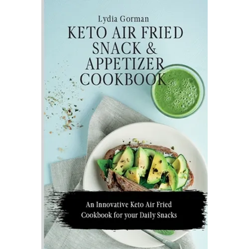 Keto Air Fried Snack and Appetizer Cookbook: An Innovative Keto Air Fried Cookbook for your Daily Snacks
