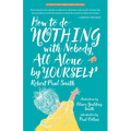 How to Do Nothing with Nobody All Alone by Yourself: A Timeless Activity Guide to Self-Reliant Play and Joyful Solitude