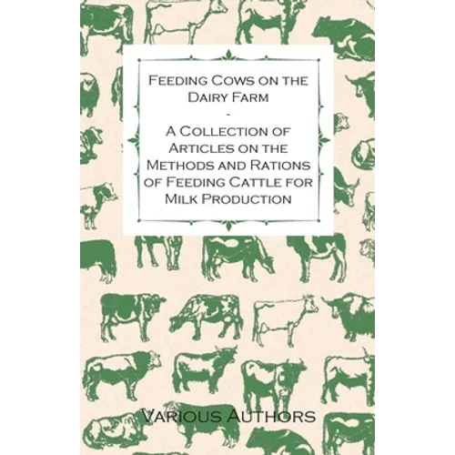 Feeding Cows on the Dairy Farm - A Collection of Articles on the Methods and Rations of Feeding Cattle for Milk Production