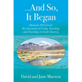 ...And So, It Began: Moments Well Lived: Recollections of Living, Teaching, and Traveling in South America