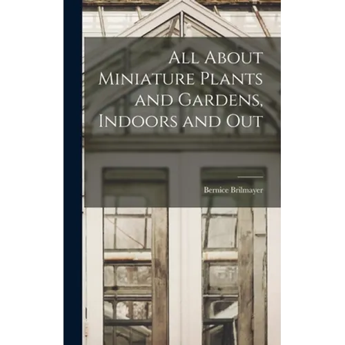All About Miniature Plants and Gardens, Indoors and Out
