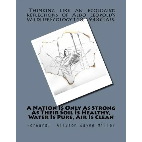 A Nation Is Only As Strong As Their Soil Is Healthy, Water Is Pure, Air Is Clean: Thinking Like An Ecologist: Reflections of Aldo Leopold's Wildlife E