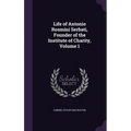 Life of Antonio Rosmini Serbati, Founder of the Institute of Charity, Volume 1
