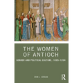 The Women of Antioch: Gender and Political Culture, 1095-1204