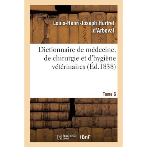Dictionnaire de Médecine, de Chirurgie Et d'Hygiène Vétérinaires. Tome 6