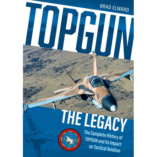 Topgun: The Legacy: The Complete History of Topgun and Its Impact on Tactical Aviation