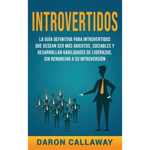 Introvertidos: La Guía Definitiva para Introvertidos que desean ser más Abiertos, Sociables y Desarrollar Habilidades de Liderazgo, sin Renunciar a su
