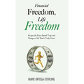 Financial Freedom, Life Freedom: Escape the Earn-Spend Trap and Design a Life That's Truly Yours