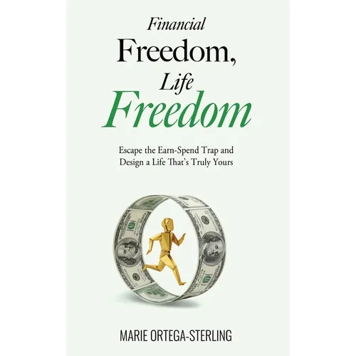 Financial Freedom, Life Freedom: Escape the Earn-Spend Trap and Design a Life That's Truly Yours