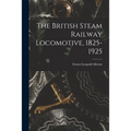 The British Steam Railway Locomotive, 1825-1925