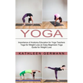 Yoga: Importance of Anatomy Education for Yoga Teachers (Yoga for Weight Loss an Easy Beginners Yoga Guide for Weight Loss)