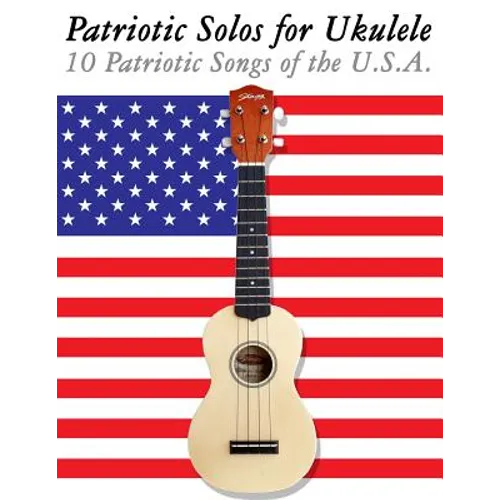 Patriotic Solos for Ukulele: 10 Patriotic Songs of the U.S.A. (in Standard Notation and Tablature)