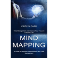 Mind Mapping: A Guide to Improve Communication and Time Management (Time Management and Improve Your Focus in Everyday Life)