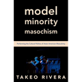 Model Minority Masochism: Performing the Cultural Politics of Asian American Masculinity