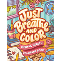 Just Breathe And Color Mental Health Coloring Book: Anxiety Stress Relief Self Help Coloring Page for Adults and Kids with Motivational And Inspiratio