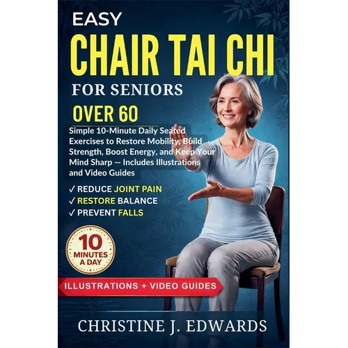 Easy Chair Tai Chi for Seniors Over 60: Simple 10-Minute Daily Seated Exercises to Restore Mobility, Build Strength, Boost Energy, and Keep Your Mind