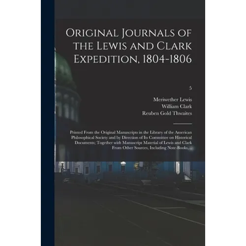Original Journals of the Lewis and Clark Expedition, 1804-1806; Printed From the Original Manuscripts in the Library of the American Philosophical Soc