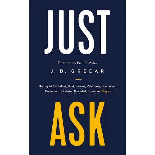 Just Ask: The Joy of Confident, Bold, Patient, Relentless, Shameless, Dependent, Grateful, Powerful, Expectant Prayer