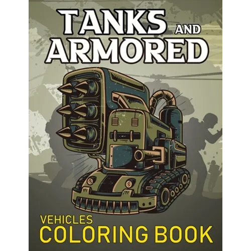 Tanks And Armored Vehicles Coloring Book: Heavy Battle Military Army Vehicles Coloring Book For Kids