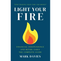 Light Your Fire: Financial Independence and Retire Early - The Complete Guide
