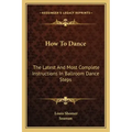 How to Dance: The Latest and Most Complete Instructions in Ballroom Dance Steps