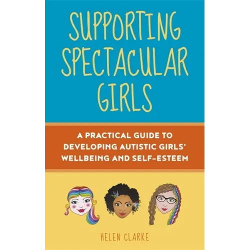 Supporting Spectacular Girls: A Practical Guide to Developing Autistic Girls' Wellbeing and Self-Esteem