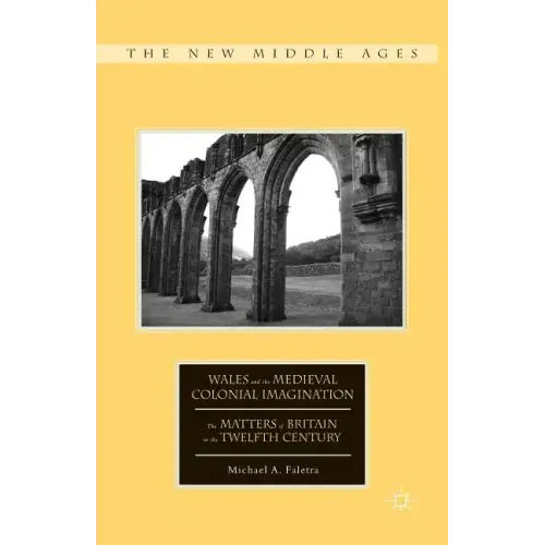 Wales and the Medieval Colonial Imagination: The Matters of Britain in the Twelfth Century