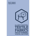 All About Traditional Textile Fabrics For DIY Spinning, Weaving, And Dyeing (Legacy Edition): Classic Information On Fibers And Cloth Work