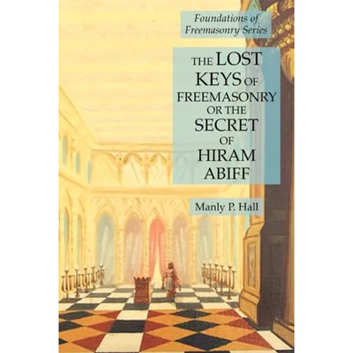 The Lost Keys of Freemasonry or the Secret of Hiram Abiff: Foundations of Freemasonry Series