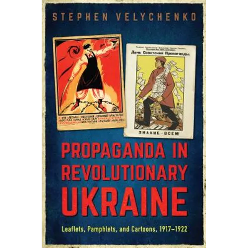 Propaganda in Revolutionary Ukraine: Leaflets, Pamphlets, and Cartoons, 1917-1922