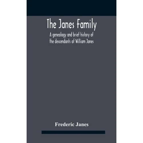The Janes Family: A Genealogy And Brief History Of The Descendants Of William Janes, The Emigrant Ancestor Of 1637, With An Extended Notice Of Bishop